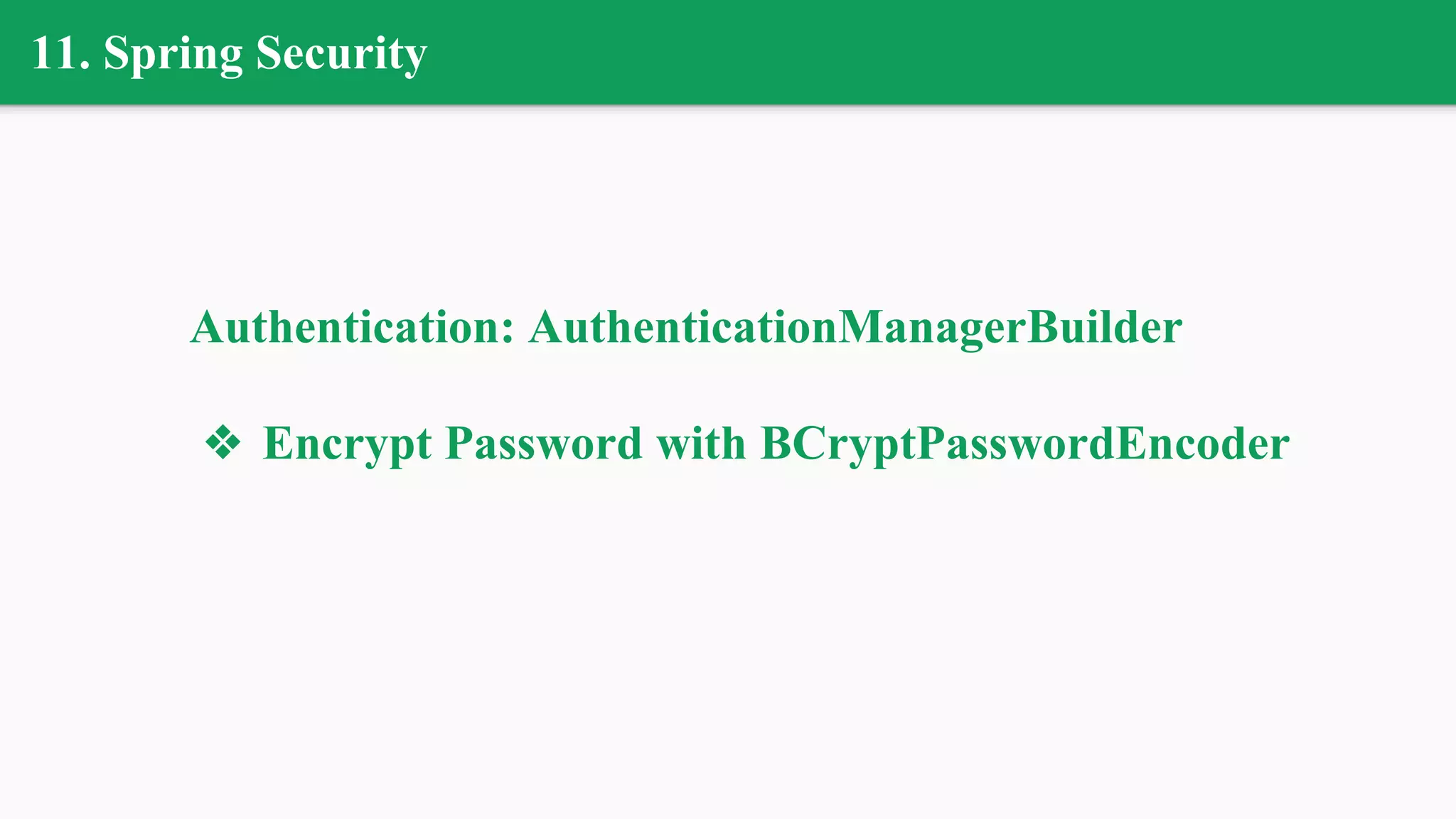 11. Spring Security
Authentication: AuthenticationManagerBuilder
❖ Encrypt Password with BCryptPasswordEncoder
 