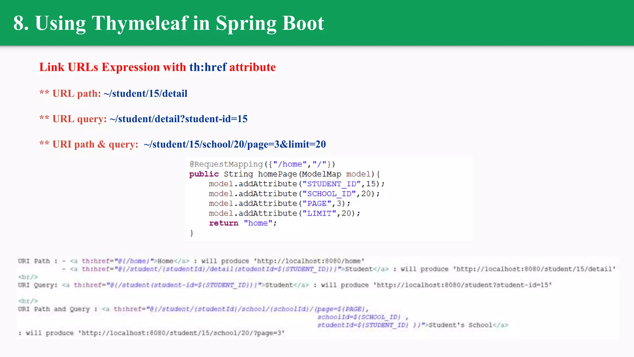 8. Using Thymeleaf in Spring Boot
Link URLs Expression with th:href attribute
** URL path: ~/student/15/detail
** URL query: ~/student/detail?student-id=15
** URI path & query: ~/student/15/school/20/page=3&limit=20
 
