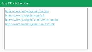 Java EE - References
https://www.tutorialspoint.com/jsp/
https://www.javatpoint.com/jstl
https://www.javatpoint.com/servlet-tutorial
https://www.tutorialspoint.com/servlets/
 