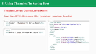 8. Using Thymeleaf in Spring Boot
Template Layout : Custom Layout Dialect
Create Shared HTML files in shared folder: _header.html , _menu.html, _footer.html
 