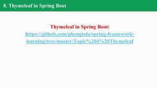 8. Thymeleaf in Spring Boot
Thymeleaf in Spring Boot:
https://github.com/phengtola/spring-framework-
learning/tree/master/Topic%204%20Thymeleaf
 