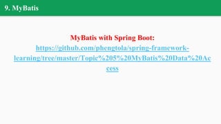 9. MyBatis
MyBatis with Spring Boot:
https://github.com/phengtola/spring-framework-
learning/tree/master/Topic%205%20MyBatis%20Data%20Ac
cess
 