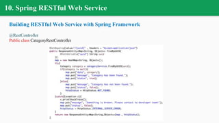 10. Spring RESTful Web Service
Building RESTful Web Service with Spring Framework
@RestController
Public class CategoryRestController
 