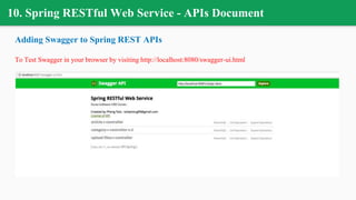 10. Spring RESTful Web Service - APIs Document
Adding Swagger to Spring REST APIs
To Test Swagger in your browser by visiting http://localhost:8080/swagger-ui.html
 
