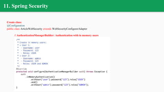 11. Spring Security
Create class:
@Configuration
public class ArticleWebSecurity extends WebSecurityConfigurerAdapter
// AuthenticationManagerBuilder: Authentication with in memory users
 