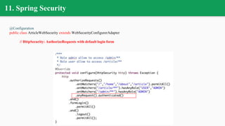 11. Spring Security
@Configuration
public class ArticleWebSecurity extends WebSecurityConfigurerAdapter
// HttpSecurity: AuthorizeRequests with default login form
 