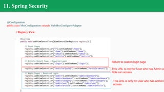 11. Spring Security
@Configuration
public class MvcConfiguration extends WebMvcConfigurerAdapter
// Registry View:
Return to custom login page
This URL is only for User who has Admin an
Role can access
This URL is only for User who has Admin R
access
 