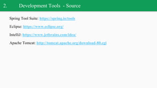 2. Development Tools - Source
Spring Tool Suite: https://spring.io/tools
Eclipse: https://www.eclipse.org/
IntelliJ: https://www.jetbrains.com/idea/
Apache Tomcat: http://tomcat.apache.org/download-80.cgi
 
