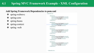 4.1 Spring MVC Framework Example - XML Configuration
Add Spring Framework Dependencies to pom.xml
❖ spring-webmvc
❖ spring-core
❖ spring-beans
❖ spring-context
❖ spring -web
 