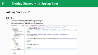 5. Getting Started with Spring Boot
Adding View - JSP
JSP Files :
- src/main/webapp/WEB-INF/jsp/home.jsp
- src/main/webapp/WEB-INF/jsp/about.jsp
 