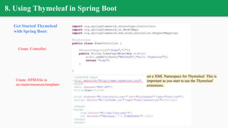 8. Using Thymeleaf in Spring Boot
Get Started Thymeleaf
with Spring Boot:
Create HTM File in
src/main/resources/template/
Create Controller:
set a XML Namespace for Thymeleaf. This is
important as you start to use the Thymeleaf
extensions.
 