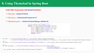 8. Using Thymeleaf in Spring Boot
Link URLs Expression with th:href attribute
** URL path: ~/student/15/detail
** URL query: ~/student/detail?student-id=15
** URI path & query: ~/student/15/school/20/page=3&limit=20
 