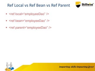 16
Ref Local vs Ref Bean vs Ref Parent
 <ref local=“employeeDao” />
 <ref bean=“employeeDao” />
 <ref parent=“employeeDao” />
 