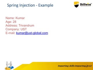 20
Spring Injection - Example
Name: Kumar
Age: 28
Address: Trivandrum
Company: UST
E-mail: kumar@ust-global.com
 