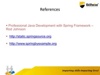 References
 Professional Java Development with Spring Framework –
Rod Johnson
 http://static.springsource.org
 http://www.springbyexample.org
 