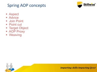 5
Spring AOP concepts
 Aspect
 Advice
 Join Point
 Point cut
 Target Object
 AOP Proxy
 Weaving
 