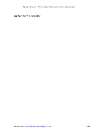 Spring Framework – Framework para desenvolvimento de aplicações java




Espaço para anotações




Diego Pacheco – http://diego-pacheco.blogspot.com                                  5-35
 