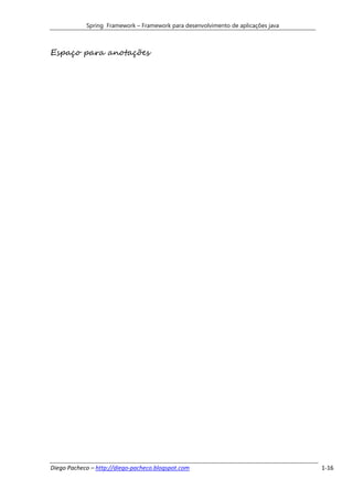 Spring Framework – Framework para desenvolvimento de aplicações java



Espaço para anotações




Diego Pacheco – http://diego-pacheco.blogspot.com                                  1-16
 