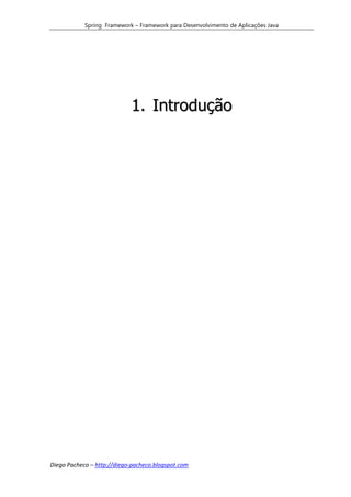 Spring Framework – Framework para Desenvolvimento de Aplicações Java




                            1. Introdução




Diego Pacheco – http://diego-pacheco.blogspot.com
 