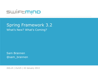 Spring Framework 3.2
What‟s New? What‟s Coming?




Sam Brannen
@sam_brannen


JUG.ch | Zurich | 22 January 2013
 