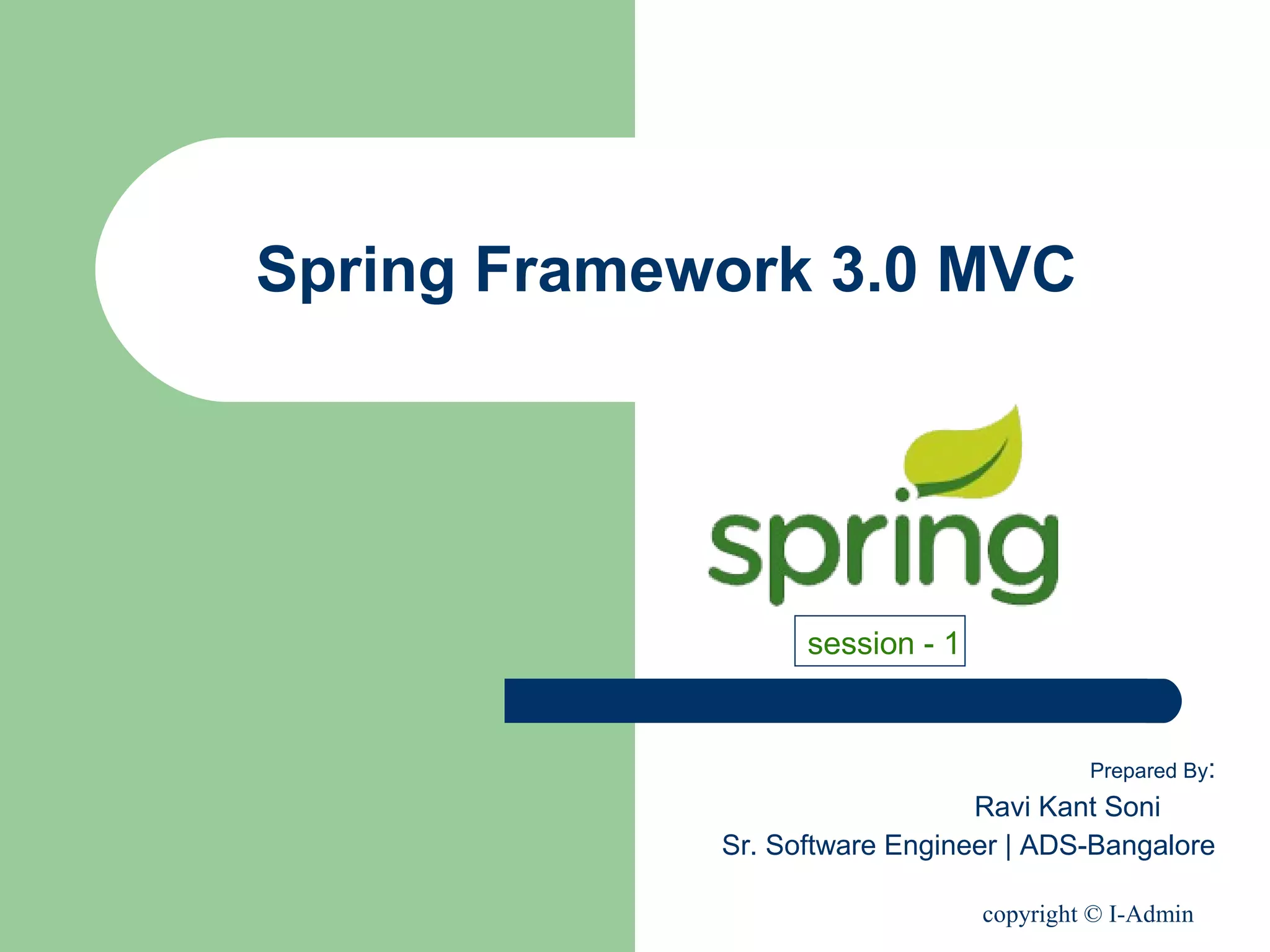 copyright © I-Admin
Spring Framework 3.0 MVC
Prepared By:
Ravi Kant Soni
Sr. Software Engineer | ADS-Bangalore
session - 1
 