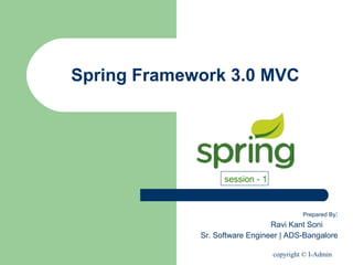 copyright © I-Admin
Spring Framework 3.0 MVC
Prepared By:
Ravi Kant Soni
Sr. Software Engineer | ADS-Bangalore
session - 1
 