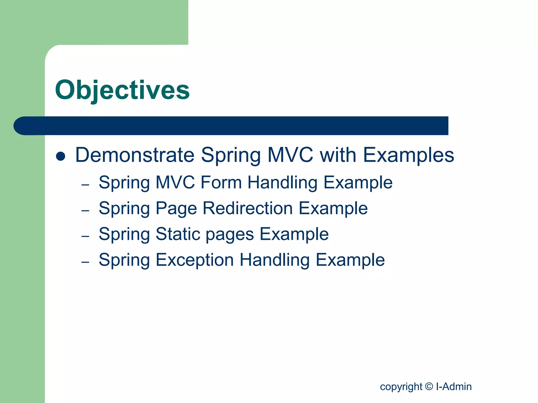 copyright © I-Admin
Objectives
 Demonstrate Spring MVC with Examples
– Spring MVC Form Handling Example
– Spring Page Redirection Example
– Spring Static pages Example
– Spring Exception Handling Example
 