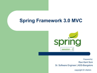 copyright © I-Admin
Spring Framework 3.0 MVC
Prepared By:
Ravi Kant Soni
Sr. Software Engineer | ADS-Bangalore
session - 2
 