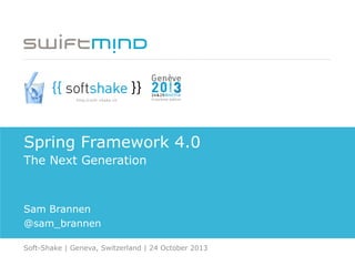 Spring Framework 4.0
The Next Generation

Sam Brannen
@sam_brannen
Soft-Shake | Geneva, Switzerland | 24 October 2013

 