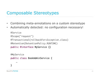 13
Composable Stereotypes
•  Combining meta-annotations on a custom stereotype
•  Automatically detected: no configuration necessary!
 