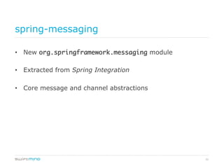 31
spring-messaging
•  New org.springframework.messaging module
•  Extracted from Spring Integration
•  Core message and channel abstractions
 