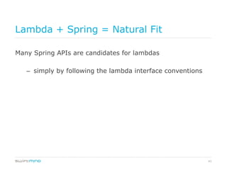 43
Lambda + Spring = Natural Fit
Many Spring APIs are candidates for lambdas
–  simply by following the lambda interface conventions
 