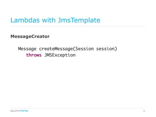44
Lambdas with JmsTemplate
MessageCreator
Message createMessage(Session session)	
	throws JMSException	
 