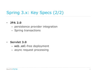 9
Spring 3.x: Key Specs (2/2)
•  JPA 2.0
–  persistence provider integration
–  Spring transactions
•  Servlet 3.0
–  web.xml-free deployment
–  async request processing
 