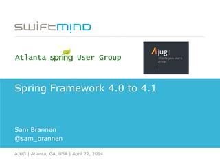 Spring Framework 4.0 to 4.1
Sam Brannen
@sam_brannen
AJUG | Atlanta, GA, USA | April 22, 2014
Atlanta User Group
 