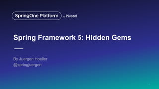 Spring Framework 5: Hidden Gems
By Juergen Hoeller
@springjuergen
1
 