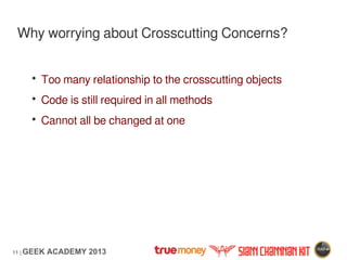 11 | GEEK ACADEMY 2013
Why worrying about Crosscutting Concerns?
• Too many relationship to the crosscutting objects
• Cod...