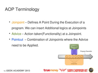 19 | GEEK ACADEMY 2013
AOP Terminology
• Joinpoint – Defines A Point During the Execution of a
program. We can insert Addi...