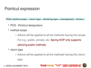 32 | GEEK ACADEMY 2013
Pointcut expression
• PCD - Pointcut designators.
• method scope
– Advice will be applied to all th...