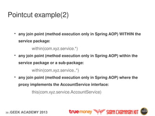 39 | GEEK ACADEMY 2013
Pointcut example(2)
• any join point (method execution only in Spring AOP) WITHIN the
service packa...