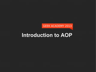 Introduction to AOP
GEEK ACADEMY 2013
 