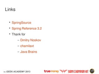 54 | GEEK ACADEMY 2013
Links
• SpringSource
• Spring Reference 3.2
• Thank for
– Dmitry Noskov
– chamilavt
– Java Brains
 