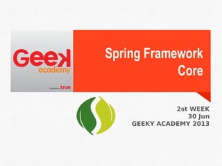 Spring Framework
Core
2st WEEK
30 Jun
GEEKY ACADEMY 2013
 