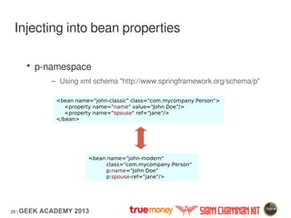28 | GEEK ACADEMY 2013
Injecting into bean properties
• p-namespace
– Using xml schema "http://www.springframework.org/sch...