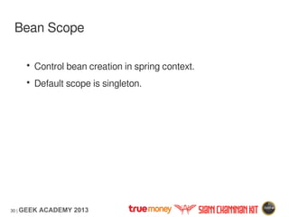 30 | GEEK ACADEMY 2013
Bean Scope
• Control bean creation in spring context.
• Default scope is singleton.
 