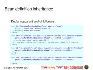 48 | GEEK ACADEMY 2013
Bean definition inheritance
<bean id="inheritedTestBeanWithoutClass" abstract="true">
<property nam...