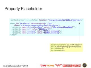 53 | GEEK ACADEMY 2013
Property Placeholder
<context:property-placeholder location="classpath:com/foo/jdbc.properties"/>
<...