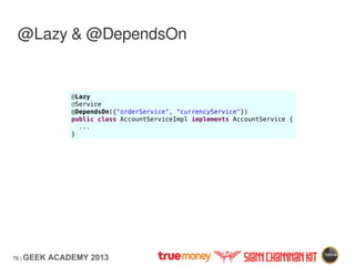 76 | GEEK ACADEMY 2013
@Lazy & @DependsOn
@Lazy
@Service
@DependsOn({"orderService", "currencyService"})
public class Acco...