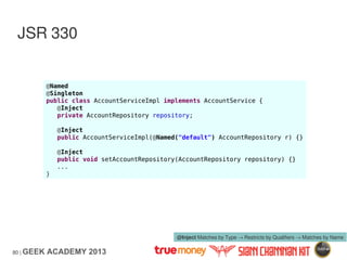 80 | GEEK ACADEMY 2013
JSR 330
@Named
@Singleton
public class AccountServiceImpl implements AccountService {
@Inject
priva...