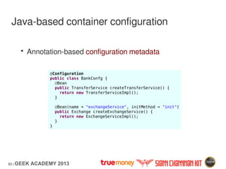 83 | GEEK ACADEMY 2013
Java-based container configuration
• Annotation-based configuration metadata
@Configuration
public ...